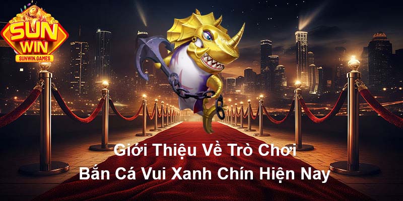 Giới thiệu về trò chơi Bắn Cá Vui xanh chín hiện nay