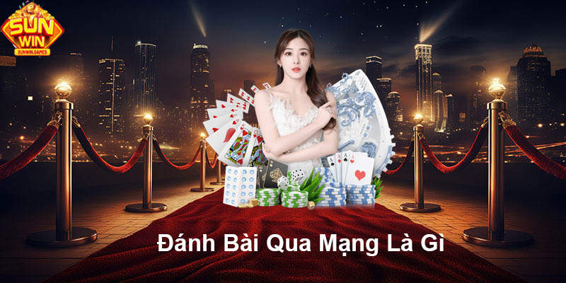 Đánh bài qua mạng là gì?