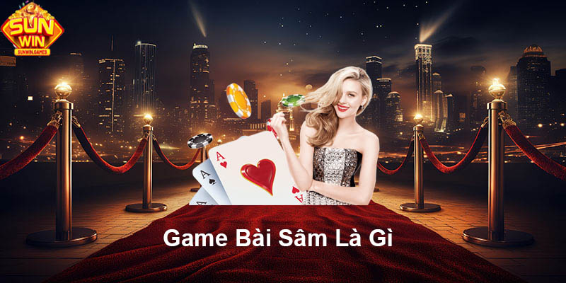 Game bài Sâm là gì?