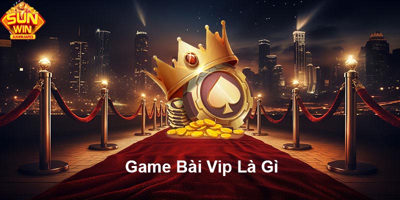 Game bài Vip là gì?