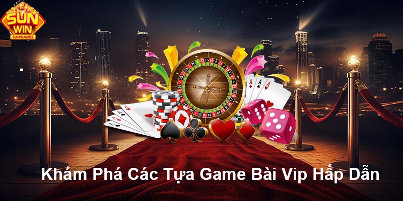 Khám phá các tựa game bài Vip hấp dẫn