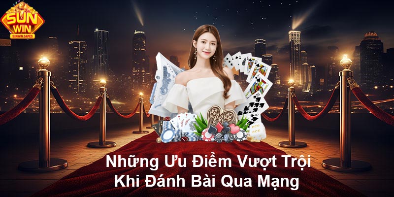 Những ưu điểm vượt trội khi đánh bài qua mạng