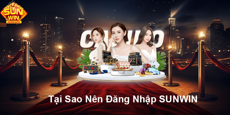 Tại sao nên đăng nhập SUNWIN?